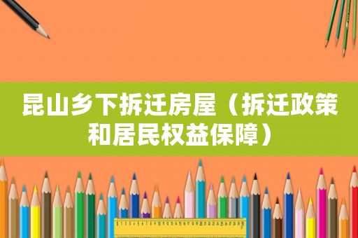 昆山鄉(xiāng)下拆遷房屋（拆遷政策和居民權(quán)益保障）