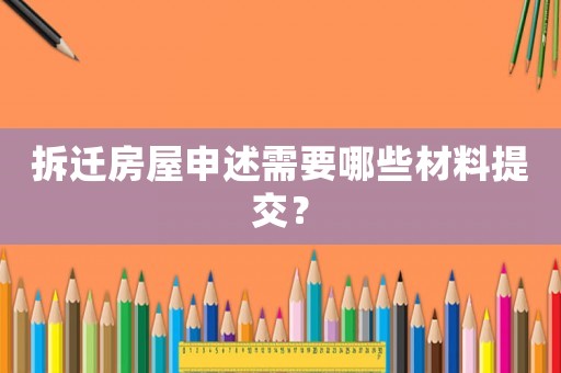 拆遷房屋申述需要哪些材料提交？