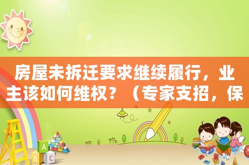 房屋未拆遷要求繼續(xù)履行，業(yè)主該如何維權(quán)？（專(zhuān)家支招，保護(hù)你的權(quán)益）