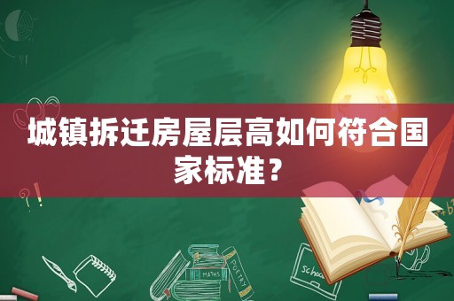 城鎮(zhèn)拆遷房屋層高如何符合國(guó)家標(biāo)準(zhǔn)？