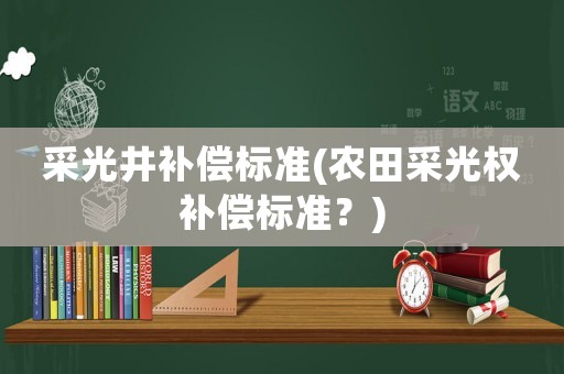 采光井補(bǔ)償標(biāo)準(zhǔn)(農(nóng)田采光權(quán)補(bǔ)償標(biāo)準(zhǔn)？)