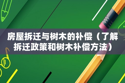 房屋拆遷與樹(shù)木的補(bǔ)償（了解拆遷政策和樹(shù)木補(bǔ)償方法）