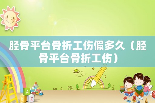 脛骨平臺(tái)骨折工傷假多久（脛骨平臺(tái)骨折工傷）