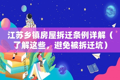 江蘇鄉(xiāng)鎮(zhèn)房屋拆遷條例詳解（了解這些，避免被拆遷坑）