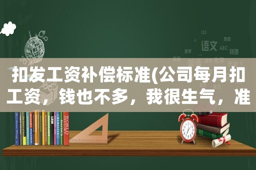 扣發(fā)工資補償標(biāo)準(zhǔn)(公司每月扣工資，錢也不多，我很生氣，準(zhǔn)備離職可以賠償嗎？)