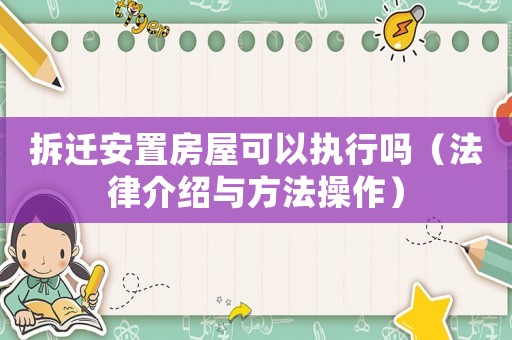拆遷安置房屋可以執(zhí)行嗎（法律介紹與方法操作）
