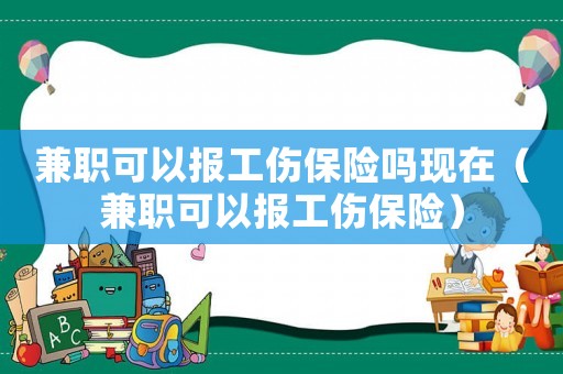 兼職可以報(bào)工傷保險(xiǎn)嗎現(xiàn)在（兼職可以報(bào)工傷保險(xiǎn)）
