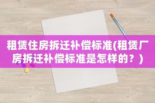 租賃住房拆遷補償標準(租賃廠房拆遷補償標準是怎樣的？)