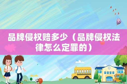 品牌侵權(quán)賠多少（品牌侵權(quán)法律怎么定罪的）
