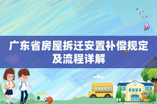 廣東省房屋拆遷安置補(bǔ)償規(guī)定及流程詳解