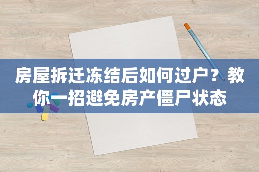 房屋拆遷凍結(jié)后如何過(guò)戶？教你一招避免房產(chǎn)僵尸狀態(tài)