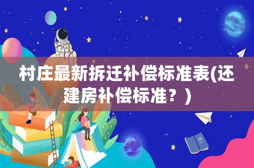 村莊最新拆遷補(bǔ)償標(biāo)準(zhǔn)表(還建房補(bǔ)償標(biāo)準(zhǔn)？)