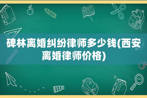 碑林離婚糾紛律師多少錢(西安離婚律師價(jià)格)