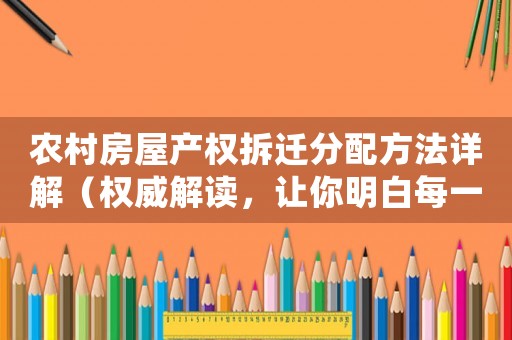 農(nóng)村房屋產(chǎn)權(quán)拆遷分配方法詳解（權(quán)威解讀，讓你明白每一步）