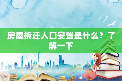 房屋拆遷人口安置是什么？了解一下