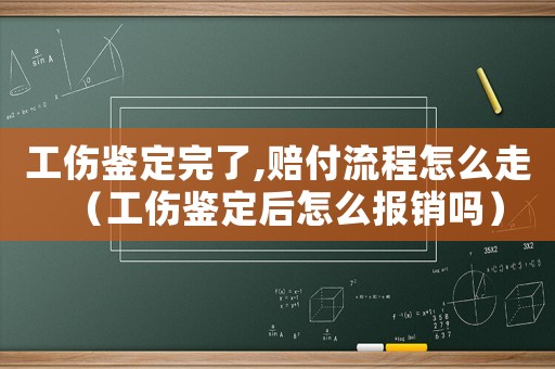 工傷鑒定完了,賠付流程怎么走（工傷鑒定后怎么報(bào)銷嗎）