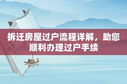 拆遷房屋過戶流程詳解，助您順利辦理過戶手續(xù)