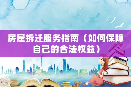 房屋拆遷服務指南（如何保障自己的合法權益）