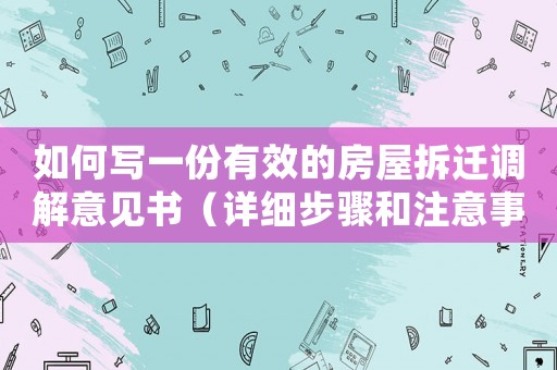 如何寫一份有效的房屋拆遷調(diào)解意見書（詳細步驟和注意事項）