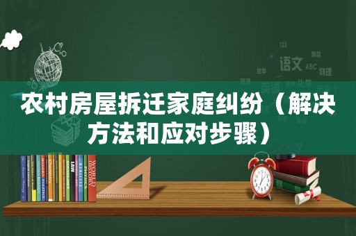 農(nóng)村房屋拆遷家庭糾紛（解決方法和應(yīng)對步驟）