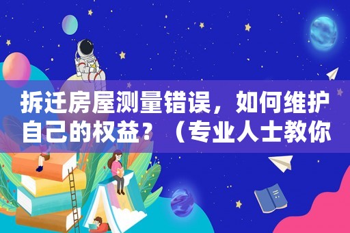 拆遷房屋測量錯誤，如何維護自己的權(quán)益？（專業(yè)人士教你應(yīng)對方法）