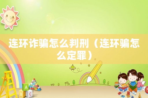 連環(huán)詐騙怎么判刑（連環(huán)騙怎么定罪）