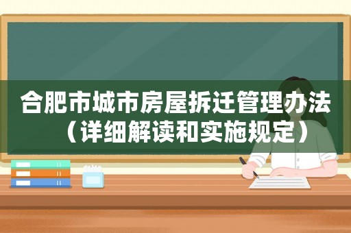 合肥市城市房屋拆遷管理辦法（詳細(xì)解讀和實(shí)施規(guī)定）