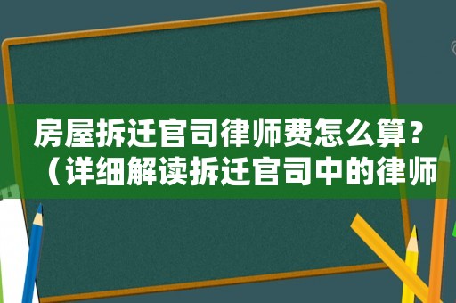 房屋拆遷官司律師費(fèi)怎么算？（詳細(xì)解讀拆遷官司中的律師費(fèi)用）