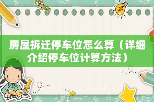 房屋拆遷停車(chē)位怎么算（詳細(xì)介紹停車(chē)位計(jì)算方法）