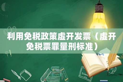 利用免稅政策虛開發(fā)票（虛開免稅票罪量刑標(biāo)準(zhǔn)）