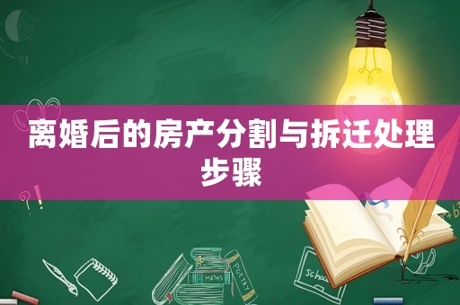 離婚后的房產(chǎn)分割與拆遷處理步驟