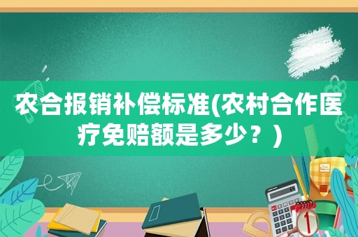 農(nóng)合報(bào)銷補(bǔ)償標(biāo)準(zhǔn)(農(nóng)村合作醫(yī)療免賠額是多少？)