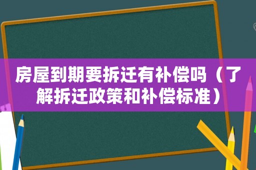 房屋到期要拆遷有補償嗎（了解拆遷政策和補償標準）