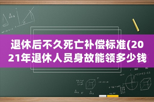 退休后不久死亡補償標準(2021年退休人員身故能領(lǐng)多少錢)