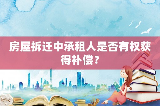 房屋拆遷中承租人是否有權(quán)獲得補(bǔ)償？
