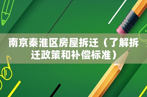 南京秦淮區(qū)房屋拆遷（了解拆遷政策和補償標準）