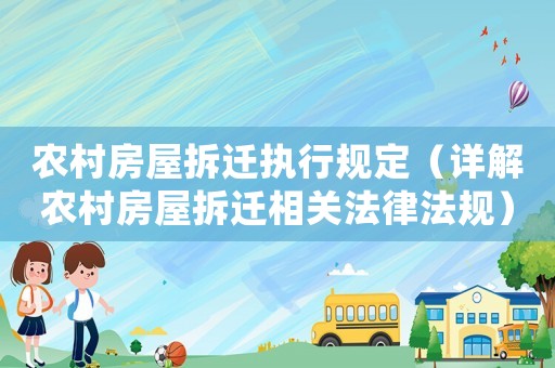 農(nóng)村房屋拆遷執(zhí)行規(guī)定（詳解農(nóng)村房屋拆遷相關(guān)法律法規(guī)）