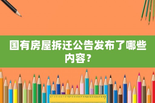 國(guó)有房屋拆遷公告發(fā)布了哪些內(nèi)容？