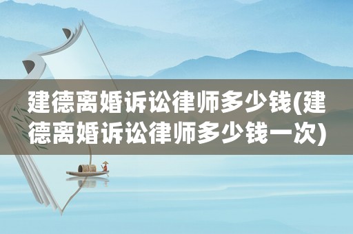建德離婚訴訟律師多少錢(建德離婚訴訟律師多少錢一次)