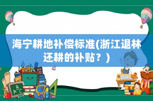 海寧耕地補償標準(浙江退林還耕的補貼？)