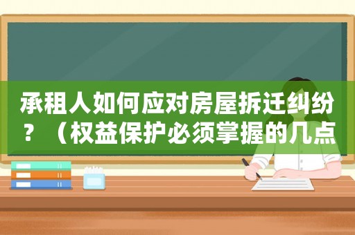 承租人如何應(yīng)對(duì)房屋拆遷糾紛？（權(quán)益保護(hù)必須掌握的幾點(diǎn)方法）