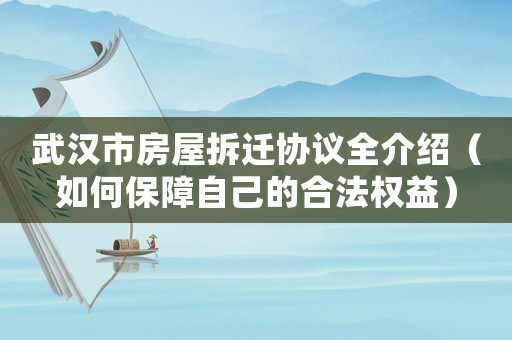 武漢市房屋拆遷協(xié)議全介紹（如何保障自己的合法權(quán)益）