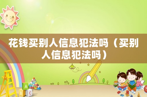 花錢(qián)買(mǎi)別人信息犯法嗎（買(mǎi)別人信息犯法嗎）