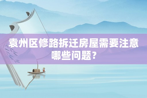 袁州區(qū)修路拆遷房屋需要注意哪些問題？