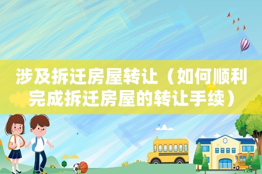 涉及拆遷房屋轉(zhuǎn)讓（如何順利完成拆遷房屋的轉(zhuǎn)讓手續(xù)）