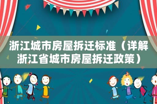 浙江城市房屋拆遷標(biāo)準(zhǔn)（詳解浙江省城市房屋拆遷政策）
