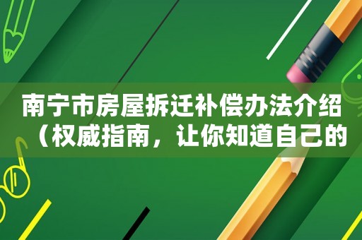 南寧市房屋拆遷補(bǔ)償辦法介紹（權(quán)威指南，讓你知道自己的權(quán)益）