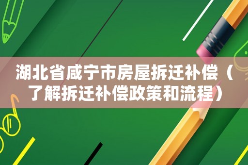湖北省咸寧市房屋拆遷補(bǔ)償（了解拆遷補(bǔ)償政策和流程）