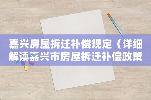 嘉興房屋拆遷補(bǔ)償規(guī)定（詳細(xì)解讀嘉興市房屋拆遷補(bǔ)償政策）