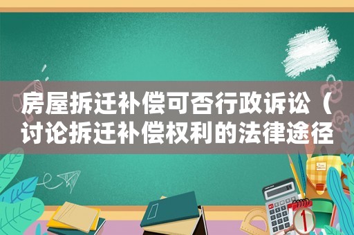 房屋拆遷補(bǔ)償可否行政訴訟（討論拆遷補(bǔ)償權(quán)利的法律途徑）